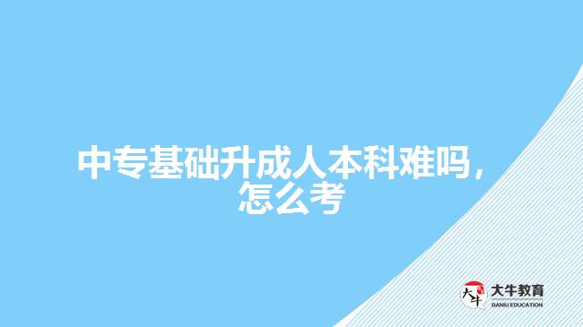 中?；A(chǔ)升成人本科難嗎，怎么考