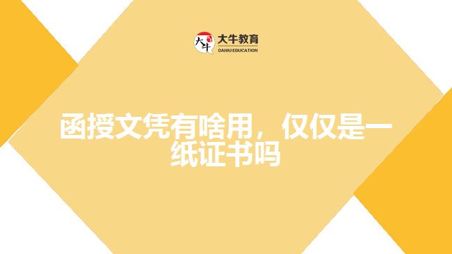 函授文憑有啥用，僅僅是一紙證書嗎