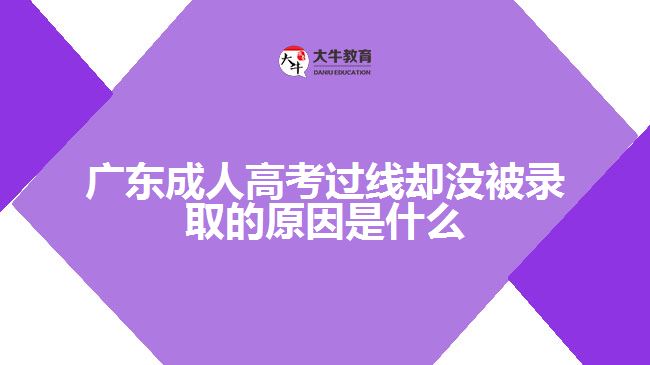 廣東成人高考過(guò)線(xiàn)卻沒(méi)被錄取的原因是什么