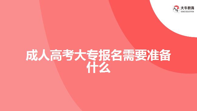 成人高考大專報名需要準(zhǔn)備什么