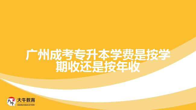 廣州成考專升本學費是按學期收還是按年收