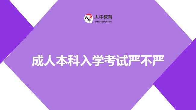 成人本科入學(xué)考試嚴不嚴