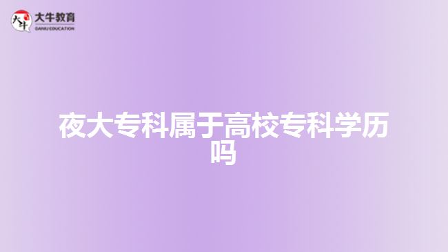 夜大專科屬于高校?？茖W歷嗎