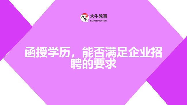 函授學(xué)歷，能否滿足企業(yè)招聘的要求