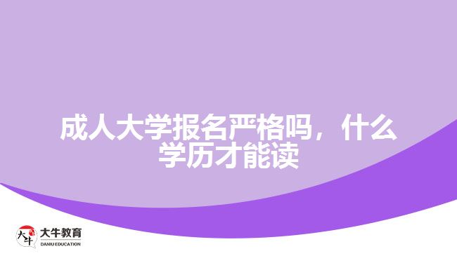 成人大學報名嚴格嗎，什么學歷才能讀