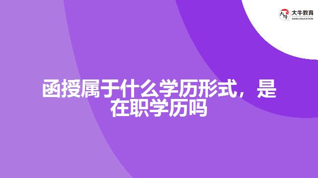 函授屬于什么學(xué)歷形式，是在職學(xué)歷嗎