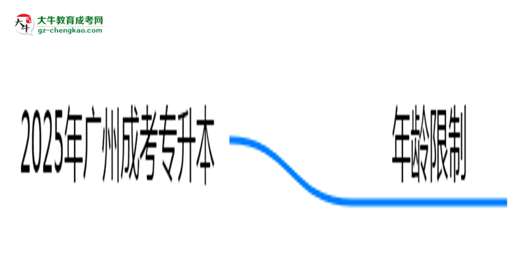2025年廣州成考專升本年齡限制：最低多少歲可報？思維導圖