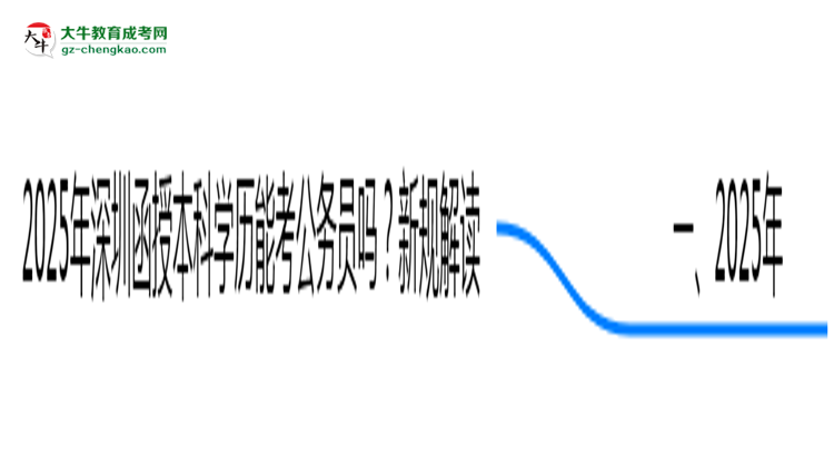 2025年深圳函授本科學(xué)歷能考公務(wù)員嗎？新規(guī)解讀思維導(dǎo)圖