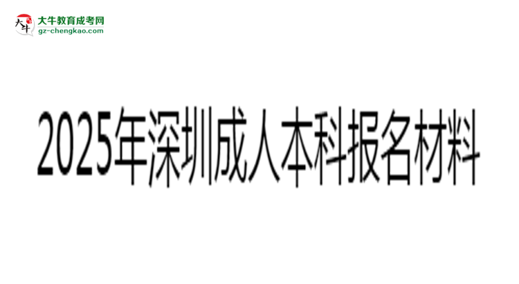 2025年深圳成人本科報名所需證件材料清單思維導圖