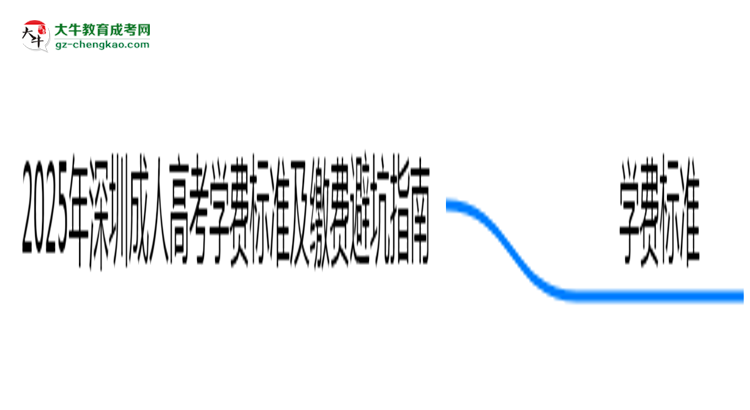 2025年深圳成人高考學(xué)費(fèi)標(biāo)準(zhǔn)及繳費(fèi)避坑指南思維導(dǎo)圖