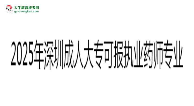 2025年深圳成人大?？蓤?bào)執(zhí)業(yè)藥師相關(guān)專業(yè)清單思維導(dǎo)圖