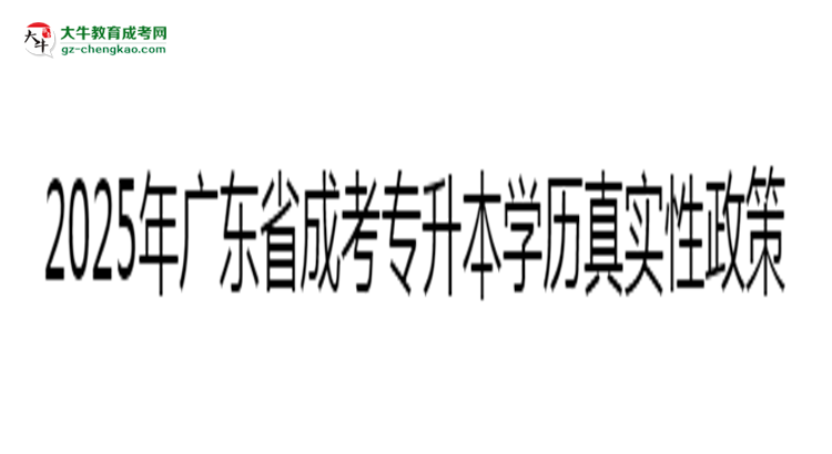 2025年廣東成考專升本學歷真實性政策官方聲明思維導圖