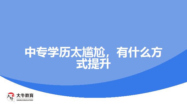 中專學(xué)歷太尷尬，有什么方式提升