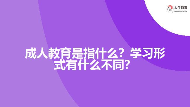 成人教育是指什么？學(xué)習(xí)形式有什么不同？