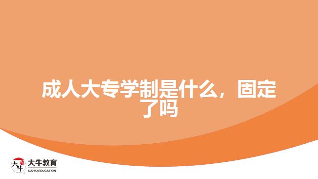 成人大專學(xué)制是什么，固定了嗎