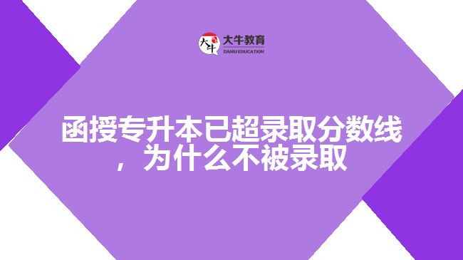 函授專升本已超錄取分?jǐn)?shù)線，為什么不被錄取