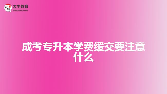 成考專升本學費緩交要注意什么