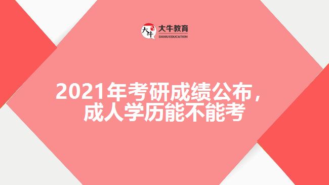 2021年考研成績(jī)公布，成人學(xué)歷能不能考