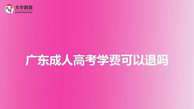 廣東成人高考學(xué)費(fèi)可以退嗎