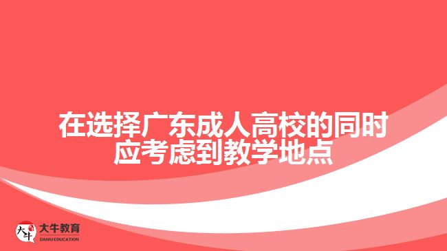 在選擇廣東成人高校的同時應考慮到教學地點