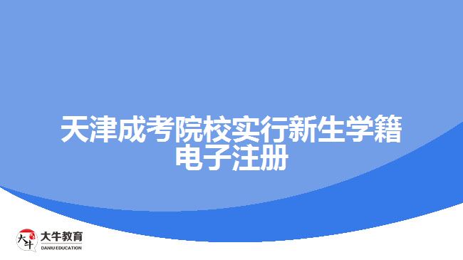 天津成考院校實行新生學(xué)籍電子注冊