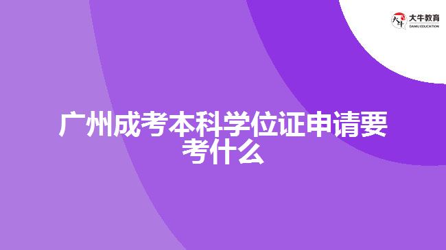 廣州成考本科學位證申請要考什么