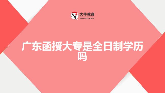 廣東函授大專是全日制學歷嗎