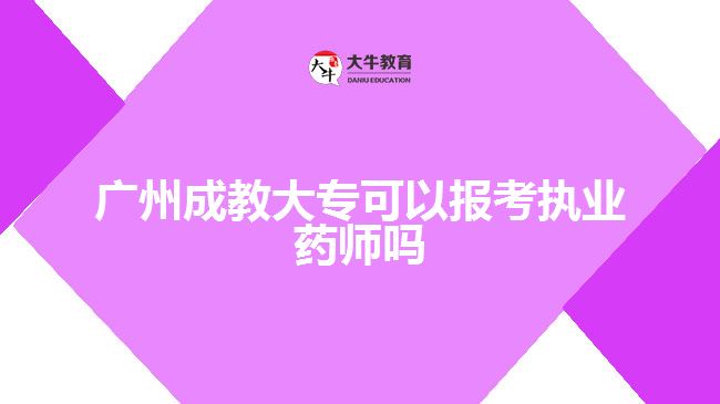 廣州成教大專可以報考執(zhí)業(yè)藥師嗎