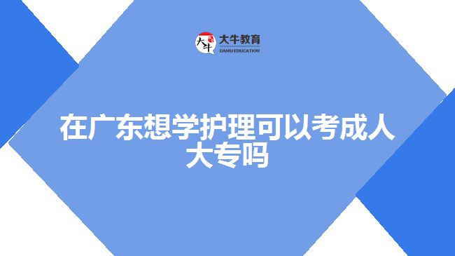 在廣東想學護理可以考成人大專嗎