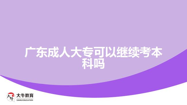 廣東成人大?？梢岳^續(xù)考本科嗎
