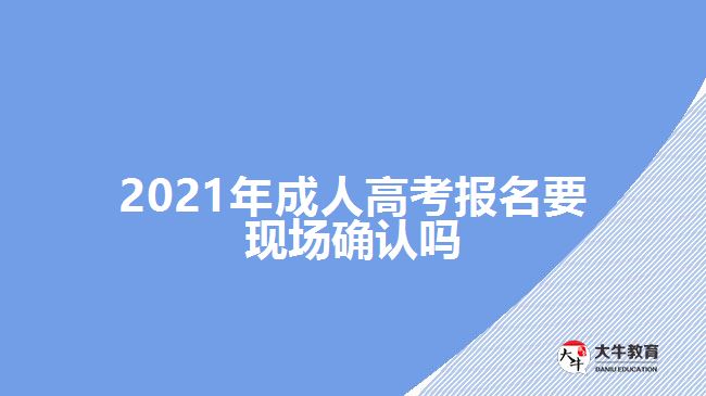 2021年成人高考報名要現(xiàn)場確認(rèn)嗎