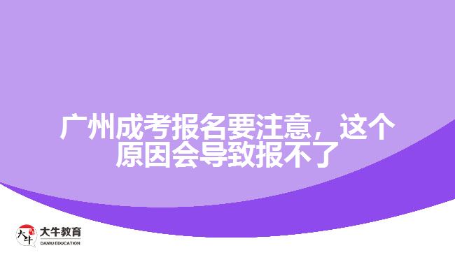廣州成考報名要注意，這個原因會導(dǎo)致報不了