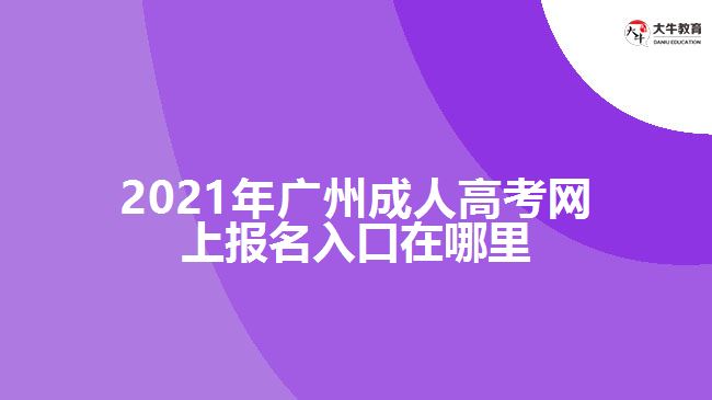 2021年廣州成人高考網(wǎng)上報名入口