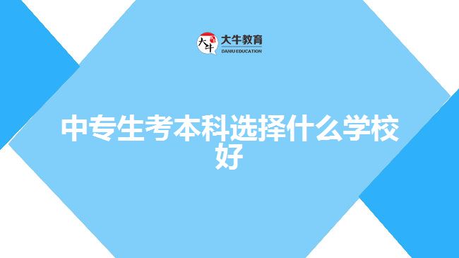 中專生考本科選擇什么學(xué)校好