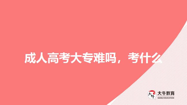 成人高考大專難嗎，考什么