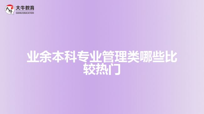 業(yè)余本科專業(yè)管理類哪些比較熱門(mén)