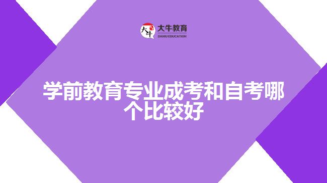 學前教育專業(yè)成考和自考哪個比較好