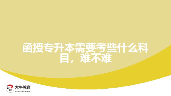 函授專升本需要考些什么科目，難不難