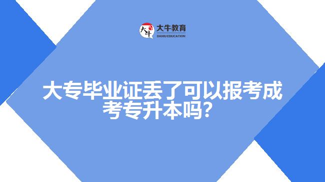 大專畢業(yè)證丟了可以報(bào)考成考專升本嗎？
