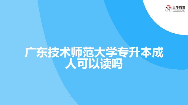 廣東技術師范大學專升本成人可以讀嗎
