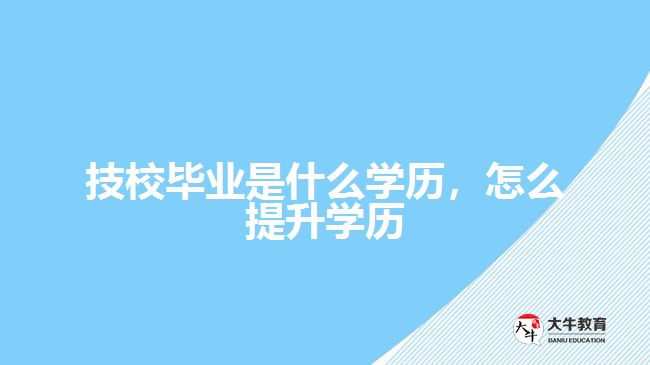 技校畢業(yè)是什么學(xué)歷，怎么提升學(xué)歷