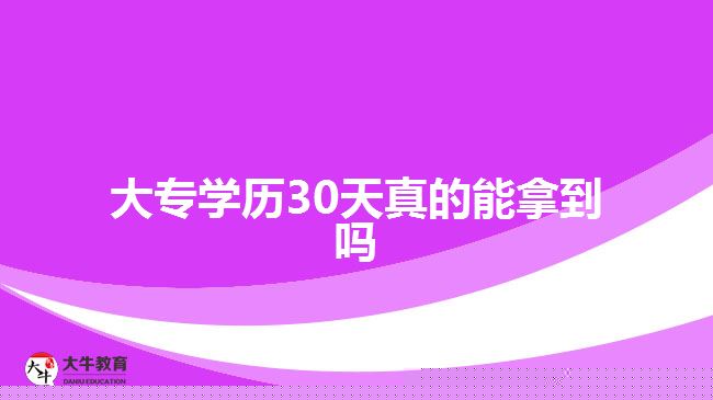 大專學(xué)歷30天真的能拿到嗎