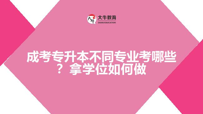 成考專升本專業(yè)考哪些？拿學(xué)位如何做