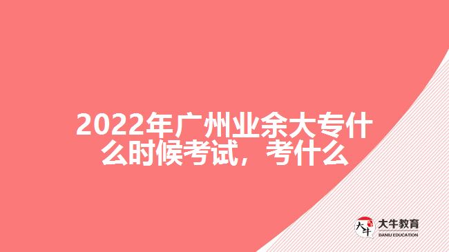2022年廣州業(yè)余大專(zhuān)什么時(shí)候考試