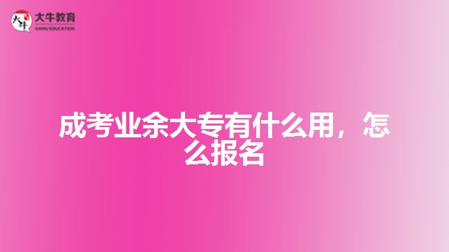 成考業(yè)余大專有什么用，怎么報(bào)名