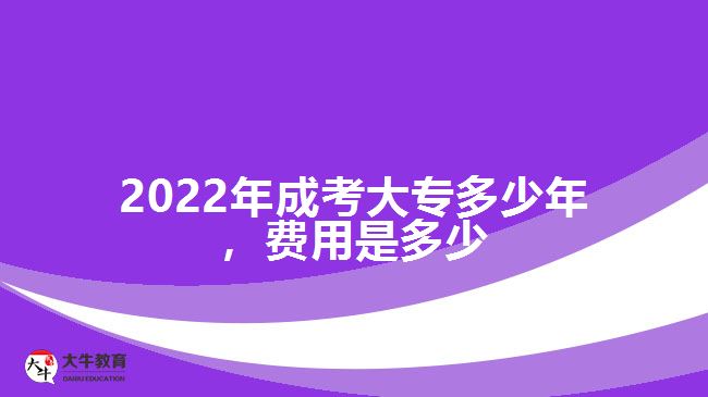 2022年成考大專多少年，費用是多少