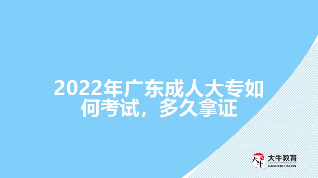 2022年廣東成人大專如何考試，多久拿證