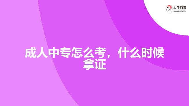 成人中專怎么考，什么時(shí)候拿證