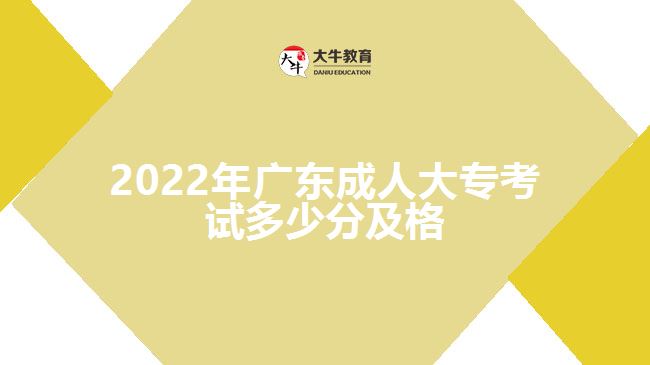 2022年廣東成人大專(zhuān)考試多少分及格