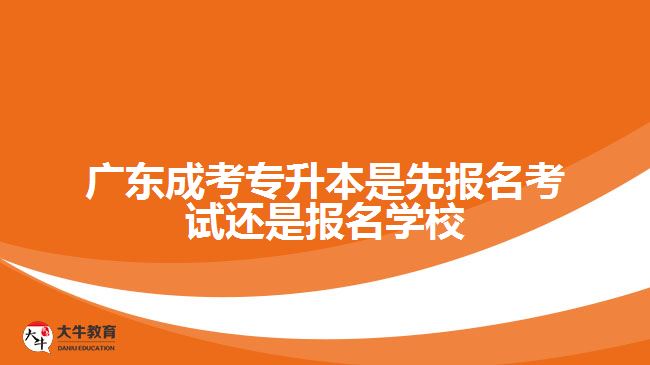 成考專升本是先報名考試還是報名學(xué)校